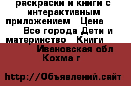 3D-раскраски и книги с интерактивным приложением › Цена ­ 150 - Все города Дети и материнство » Книги, CD, DVD   . Ивановская обл.,Кохма г.